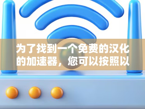 为了找到一个免费的汉化的加速器,您可以按照以下步骤操作 为了找到一个免费的汉化的加速器,您可以按照以下步骤操作