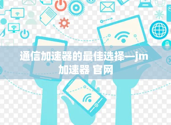通信加速器的最佳选择—jm 加速器 官网 通信加速器的最佳选择—jm 加速器 官网