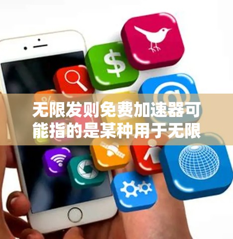 无限发则免费加速器可能指的是某种用于无限发送数据的工具或软件,而免费可能意味着该工具在使用时不需要支付任何费用。以下是几种可能的解决方案 无限发则免费加速器可能指的是某种用于无限发送数据的工具或软件,而免费可能意味着该工具在使用时不需要支付任何费用。以下是几种可能的解决方案