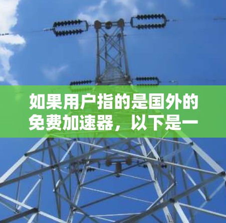 如果用户指的是国外的免费加速器,以下是一些常见的选择,根据不同的需求和偏好进行筛选 如果用户指的是国外的免费加速器,以下是一些常见的选择,根据不同的需求和偏好进行筛选