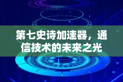 第七史诗加速器,通信技术的未来之光 第七史诗加速器,通信技术的未来之光