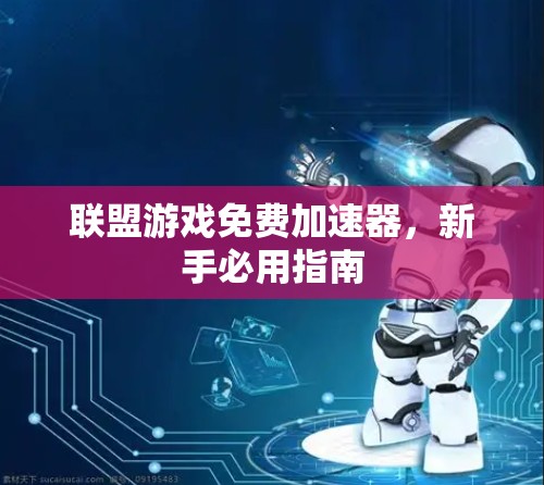 联盟游戏免费加速器,新手必用指南 联盟游戏免费加速器,新手必用指南