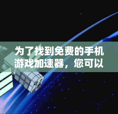 为了找到免费的手机游戏加速器,您可以按照以下步骤操作 为了找到免费的手机游戏加速器,您可以按照以下步骤操作
