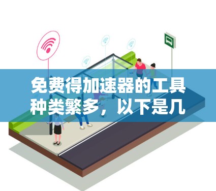 免费得加速器的工具种类繁多,以下是几种常见的选择 免费得加速器的工具种类繁多,以下是几种常见的选择