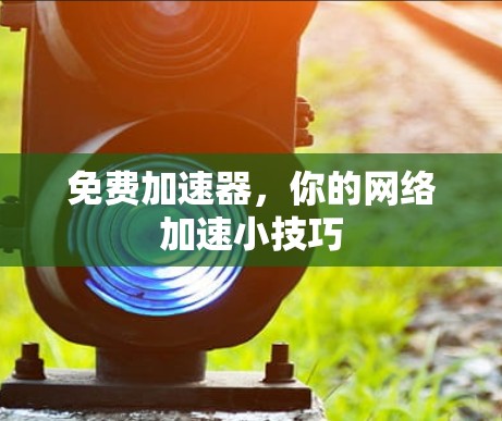 免费加速器，你的网络加速小技巧
