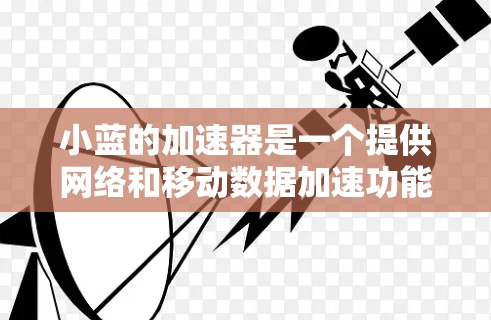 小蓝的加速器是一个提供网络和移动数据加速功能的工具,通常用于提升网络性能和优化应用体验。为了决定是否使用小蓝的加速器,以下是一些步骤和考虑因素 小蓝的加速器是一个提供网络和移动数据加速功能的工具,通常用于提升网络性能和优化应用体验。为了决定是否使用小蓝的加速器,以下是一些步骤和考虑因素