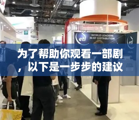 为了帮助你观看一部剧,以下是一步步的建议 为了帮助你观看一部剧,以下是一步步的建议