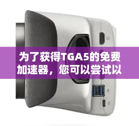 为了获得TGA5的免费加速器，您可以尝试以下步骤