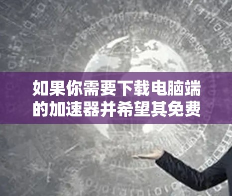 如果你需要下载电脑端的加速器并希望其免费,以下是一步步的建议 如果你需要下载电脑端的加速器并希望其免费,以下是一步步的建议