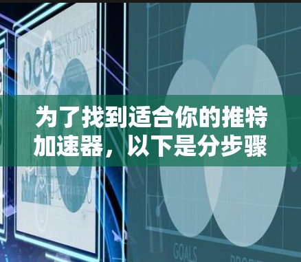 为了找到适合你的推特加速器，以下是分步骤的建议