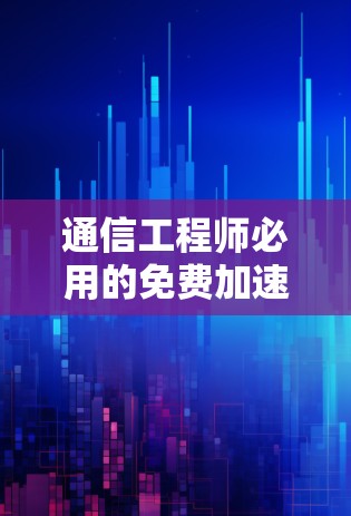 通信工程师必用的免费加速器软件推荐 通信工程师必用的免费加速器软件推荐