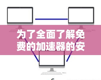 为了全面了解免费的加速器的安全性,以下是一个分步的分析 为了全面了解免费的加速器的安全性,以下是一个分步的分析