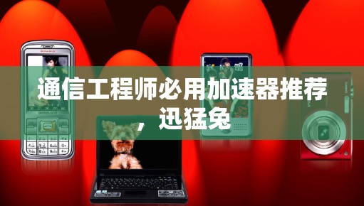 通信工程师必用加速器推荐,迅猛兔 通信工程师必用加速器推荐,迅猛兔