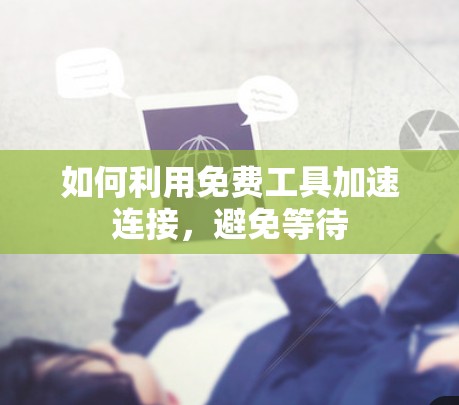 如何利用免费工具加速连接,避免等待 如何利用免费工具加速连接,避免等待