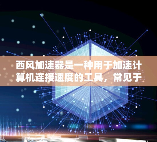 西风加速器是一种用于加速计算机连接速度的工具，常见于Windows系统中。关于西风加速器是否免费，这取决于你使用的是免费的版本还是付费的版本