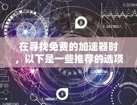 在寻找免费的加速器时,以下是一些推荐的选项,涵盖了功能多样性和使用便利性 在寻找免费的加速器时,以下是一些推荐的选项,涵盖了功能多样性和使用便利性