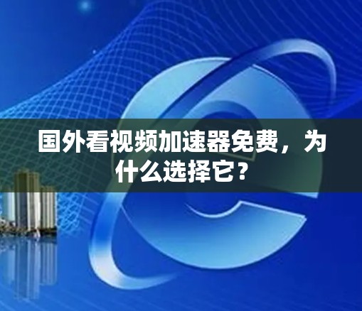 国外看视频加速器免费,为什么选择它? 国外看视频加速器免费,为什么选择它?