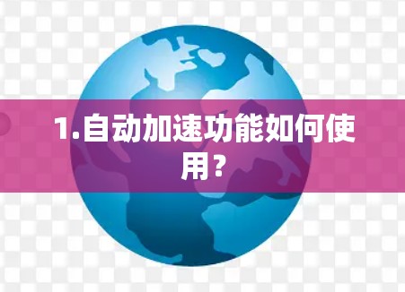 1.自动加速功能如何使用? 1.自动加速功能如何使用?