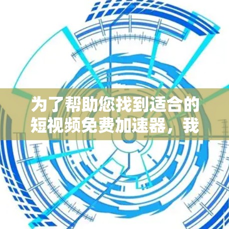 为了帮助您找到适合的短视频免费加速器,我整理了几款推荐工具,并详细说明了它们的功能和适合的场景。以下是这些工具的详细介绍 为了帮助您找到适合的短视频免费加速器,我整理了几款推荐工具,并详细说明了它们的功能和适合的场景。以下是这些工具的详细介绍