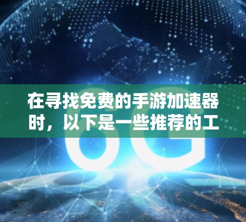 在寻找免费的手游加速器时,以下是一些推荐的工具,它们提供了多种功能和灵活性,帮助你更有效地加速游戏 在寻找免费的手游加速器时,以下是一些推荐的工具,它们提供了多种功能和灵活性,帮助你更有效地加速游戏