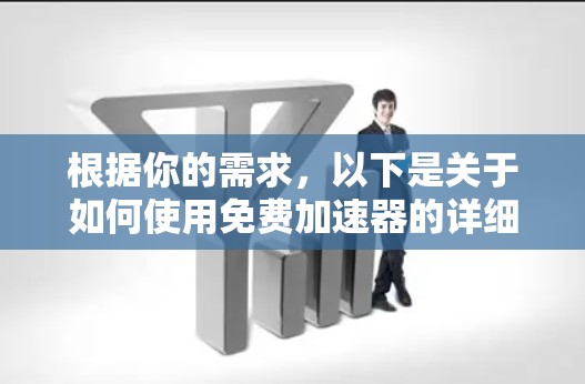 根据你的需求,以下是关于如何使用免费加速器的详细步骤 根据你的需求,以下是关于如何使用免费加速器的详细步骤