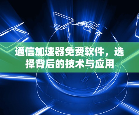 通信加速器免费软件,选择背后的技术与应用 通信加速器免费软件,选择背后的技术与应用