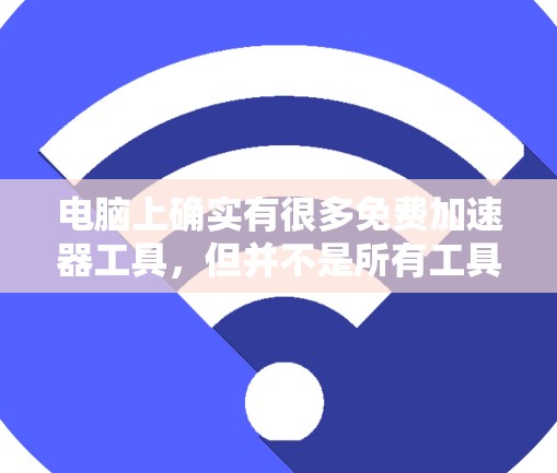 电脑上确实有很多免费加速器工具，但并不是所有工具都能全天候持续使用。以下是几个免费加速器工具的推荐，供您参考