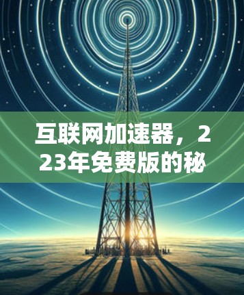 互联网加速器,223年免费版的秘密 互联网加速器,223年免费版的秘密