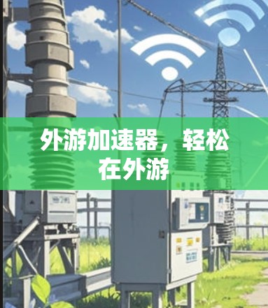 外游加速器,轻松在外游 外游加速器,轻松在外游