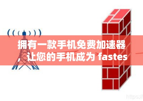 拥有一款手机免费加速器，让您的手机成为 fastest的设备