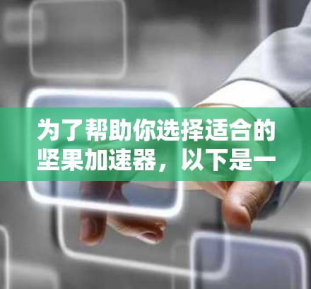 为了帮助你选择适合的坚果加速器,以下是一些关键点和建议 为了帮助你选择适合的坚果加速器,以下是一些关键点和建议