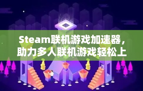 Steam联机游戏加速器，助力多人联机游戏轻松上手