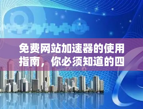 免费网站加速器的使用指南,你必须知道的四项注意事项 免费网站加速器的使用指南,你必须知道的四项注意事项