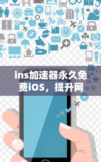 ins加速器永久免费iOS，提升网络速度的实用工具