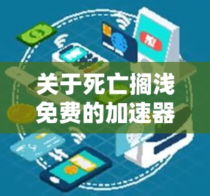 关于死亡搁浅免费的加速器,这可能指的是在某个特定的加速器软件或工具中,加速器在使用过程中出现故障或搁浅,导致无法正常运行。如果加速器是免费的,并且在运行中遇到死亡搁浅问题,通常需要通过以下步骤来解决 关于死亡搁浅免费的加速器,这可能指的是在某个特定的加速器软件或工具中,加速器在使用过程中出现故障或搁浅,导致无法正常运行。如果加速器是免费的,并且在运行中遇到死亡搁浅问题,通常需要通过以下步骤来解决