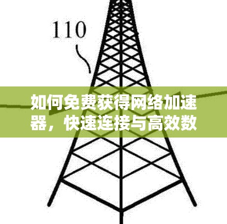 如何免费获得网络加速器,快速连接与高效数据传输 如何免费获得网络加速器,快速连接与高效数据传输