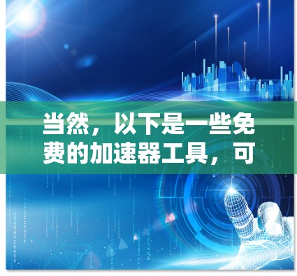 当然,以下是一些免费的加速器工具,可以帮助你在开发、学习或游戏中提高性能 当然,以下是一些免费的加速器工具,可以帮助你在开发、学习或游戏中提高性能