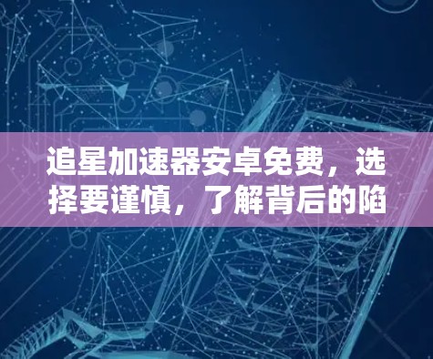 追星加速器安卓免费,选择要谨慎,了解背后的陷阱 追星加速器安卓免费,选择要谨慎,了解背后的陷阱