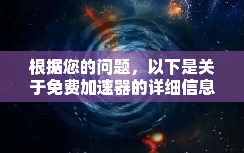 根据您的问题,以下是关于免费加速器的详细信息 根据您的问题,以下是关于免费加速器的详细信息