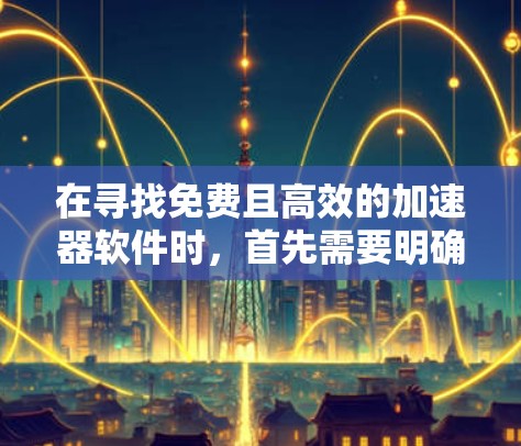 在寻找免费且高效的加速器软件时,首先需要明确需求,包括支持多线程访问、优化功能以及适合的设备类型。以下是根据您的需求选择的推荐 在寻找免费且高效的加速器软件时,首先需要明确需求,包括支持多线程访问、优化功能以及适合的设备类型。以下是根据您的需求选择的推荐