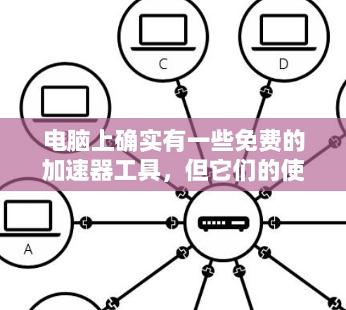 电脑上确实有一些免费的加速器工具,但它们的使用和功能可能会因版本和功能而有所不同。以下是一些常见的免费加速器工具及其使用方法 电脑上确实有一些免费的加速器工具,但它们的使用和功能可能会因版本和功能而有所不同。以下是一些常见的免费加速器工具及其使用方法