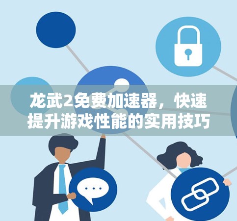 龙武2免费加速器,快速提升游戏性能的实用技巧 龙武2免费加速器,快速提升游戏性能的实用技巧