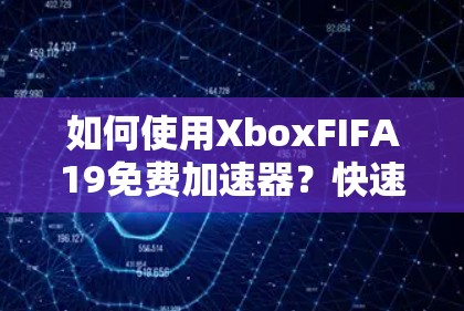 如何使用XboxFIFA19免费加速器？快速加载游戏的最佳方法