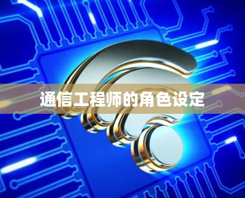 通信工程师的角色设定 通信工程师的角色设定
