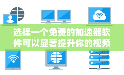 选择一个免费的加速器软件可以显著提升你的视频观看体验,特别是当使用18分辨率时。以下是几个常见的免费加速器软件推荐 选择一个免费的加速器软件可以显著提升你的视频观看体验,特别是当使用18分辨率时。以下是几个常见的免费加速器软件推荐