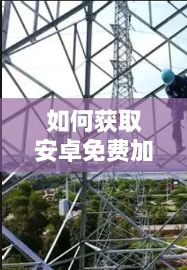 如何获取安卓免费加速器（免费版）