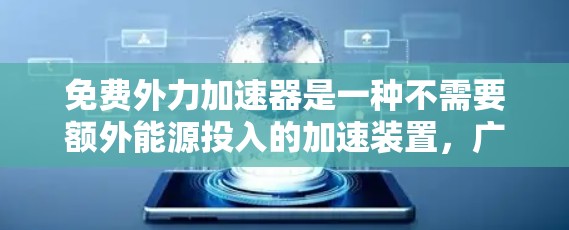 免费外力加速器是一种不需要额外能源投入的加速装置，广泛应用于工业自动化、物流和运输等领域。以下是其主要形式及其应用