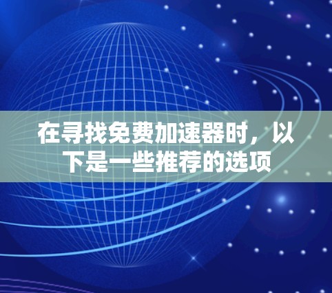 在寻找免费加速器时,以下是一些推荐的选项 在寻找免费加速器时,以下是一些推荐的选项