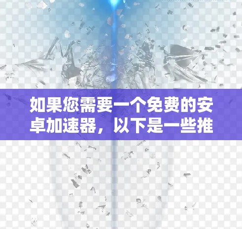 如果您需要一个免费的安卓加速器,以下是一些推荐的选择 如果您需要一个免费的安卓加速器,以下是一些推荐的选择