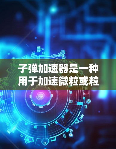 子弹加速器是一种用于加速微粒或粒子的装置,广泛应用于军事、工业和科学研究等多个领域。它通过多种技术手段,如电场、磁场和超导体等,实现对粒子的加速和控制。以下是关于子弹加速器的详细分析 子弹加速器是一种用于加速微粒或粒子的装置,广泛应用于军事、工业和科学研究等多个领域。它通过多种技术手段,如电场、磁场和超导体等,实现对粒子的加速和控制。以下是关于子弹加速器的详细分析